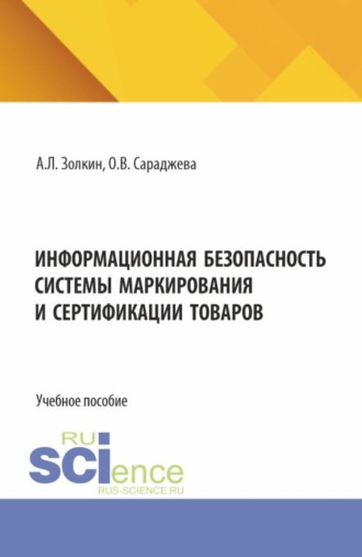 Александр Леонидович Золкин. Информационная безопасность системы маркирования и сертификации товаров. (Аспирантура, Бакалавриат, Магистратура). Учебное пособие.
