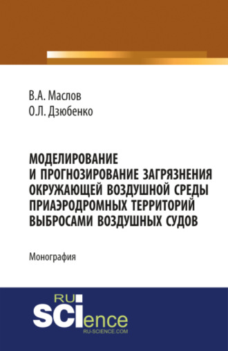 Олег Леонидович Дзюбенко. Моделирование и прогнозирование загрязнения окружающей воздушной среды приаэродромных территорий выбросами воздушных судов. (Аспирантура, Бакалавриат, Магистратура). Монография.