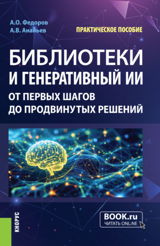 Андрей Олегович Федоров. Библиотеки и генеративный ИИ: от первых шагов до продвинутых решений. (Аспирантура, Бакалавриат, Магистратура, СПО). Практическое пособие.