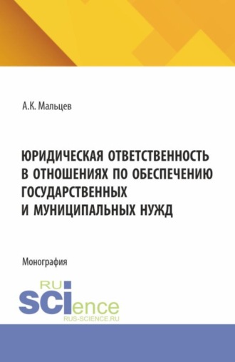 Антон Константинович Мальцев. Юридическая ответственность в отношениях по обеспечению государственных и муниципальных нужд. (Аспирантура, Бакалавриат, Магистратура). Монография.
