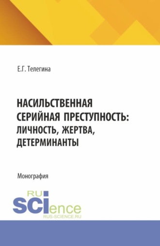 Елена Геннадьевна Телегина. Насильственная серийная преступность: личность, жертва, детерминанты. (Аспирантура, Бакалавриат, Магистратура). Монография.
