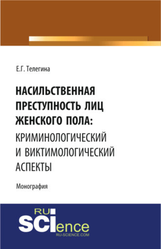 Елена Геннадьевна Телегина. Насильственная преступность лиц женского пола: криминологический и виктимологический аспекты. (Адъюнктура, Аспирантура, Бакалавриат). Монография.