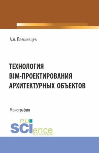 Александр Александрович Плешивцев. Технология BIM-проектирования архитектурных объектов. (Аспирантура, Бакалавриат, Магистратура). Монография.