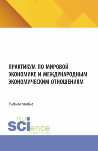 Самал Мураденовна Смагулова. Практикум по мировой экономике и международным экономическим отношениям. (Аспирантура, Бакалавриат, Магистратура). Учебное пособие.