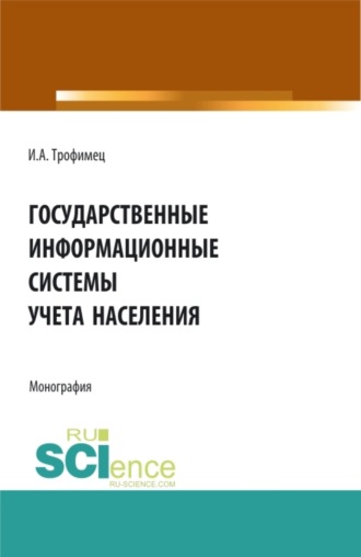 Ирина Александровна Трофимец. Государственные информационные системы учета населения. (Аспирантура, Бакалавриат, Магистратура). Монография.