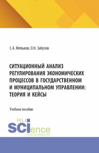 Сергей Анатольевич Мельков. Ситуационный анализ регулирования экономических процессов в государственном и муниципальном управлении: теория и кейсы. (Бакалавриат, Магистратура). Учебное пособие.