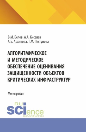 Виктор Матвеевич Белов. Алгоритмическое и методическое обеспечение оценивания защищенности объектов критических инфраструктур. (Аспирантура, Магистратура). Монография.