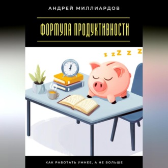 Обложка книги «Формула продуктивности. Как работать умнее, а не больше»