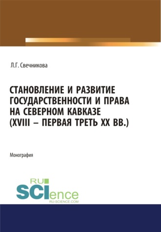 Лариса Геннадьевна Свечникова. Становление и развитие государственности и права на Северном Кавказе (XVIII – первая треть ХХ в.). (Адъюнктура, Аспирантура, Бакалавриат, Магистратура). Монография.