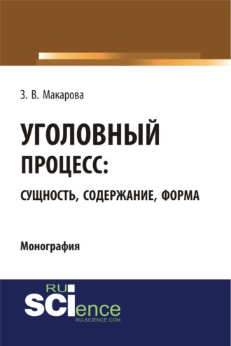Зинаида Валентиновна Макарова. Уголовный процесс: сущность, содержание, форма. (Адъюнктура, Аспирантура, Бакалавриат, Магистратура). Монография.