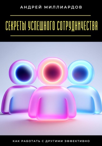 Обложка книги «Секреты успешного сотрудничества. Как работать с другими эффективно»