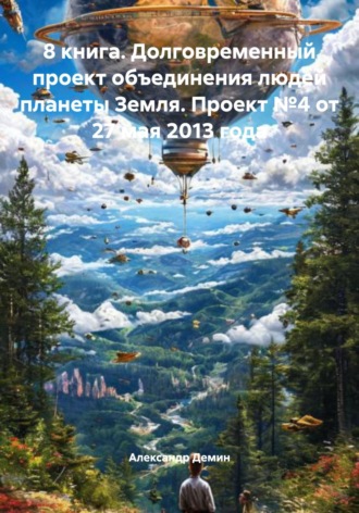 Обложка книги «8 книга. Долговременный проект объединения людей планеты Земля. Проект №4 от 27 мая 2013 года»