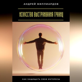 Обложка книги «Искусство выстраивания границ. Как защищать свои интересы»