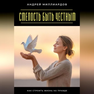 Обложка книги «Смелость быть честным. Как строить жизнь на правде»
