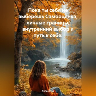 Обложка книги «Пока ты себя не выберешь Самооценка, личные границы, внутренний выбор и путь к себе.»