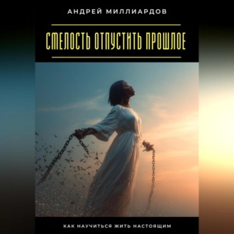Обложка книги «Смелость отпустить прошлое. Как научиться жить настоящим»