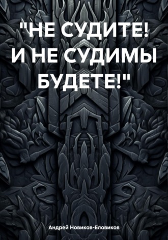 Андрей Новиков-Еловиков. Не судите! И не судимы будете!