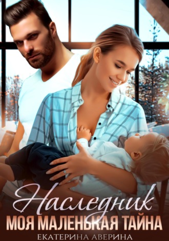 Наследник. Моя маленькая тайна. Екатерина Аверина