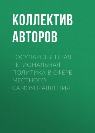 Коллектив авторов. Государственная региональная политика в сфере местного самоуправления