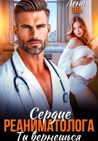 Лена Эль. Сердце реаниматолога. Ты вернешься