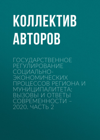 Обложка книги «Государственное регулирование социально-экономических процессов региона и муниципалитета: вызовы и ответы современности – 2020. Часть 2»