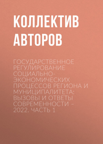 Обложка книги «Государственное регулирование социально-экономических процессов региона и муниципалитета: вызовы и ответы современности – 2022. Часть 1»