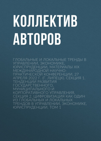 Обложка книги «Глобальные и локальные тренды в управлении, экономике, юриспруденции. Материалы ХIX Международной научно- практической конференции. 27 апреля 2022 г. (г. Липецк). Секция 1. Тенденции развития государственного, муниципального и корпоративного управления. Секция 2. Цифровизация как один из глобальных и локальных трендов в управлении, экономике, юриспруденции. Том 1»