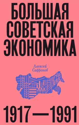 Алексей Сафронов. Большая советская экономика. 1917–1991