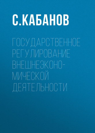 С. Кабанов. Государственное регулирование внешнеэконо-мической деятельности