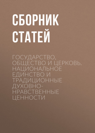Обложка книги «Государство, Общество и Церковь. Национальное единство и традиционные духовно-нравственные ценности»