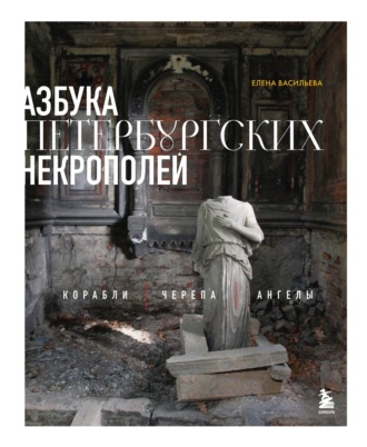 Обложка книги «Азбука петербургских некрополей. Корабли, черепа, ангелы»