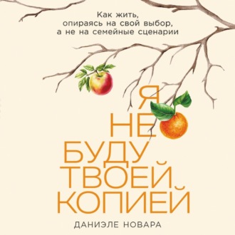 Обложка книги «Я не буду твоей копией: Как жить, опираясь на свой выбор, а не на семейные сценарии»