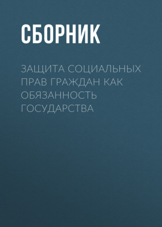 Обложка книги «Защита социальных прав граждан как обязанность государства»