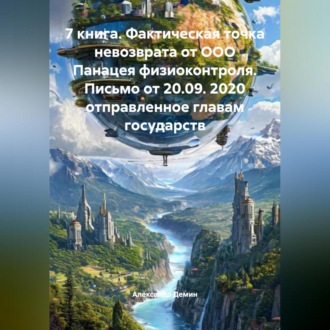 Обложка книги «7 книга. Фактическая точка невозврата от ООО Панацея физиоконтроля. Письмо от 20.09. 2020 отправленное главам государств.»