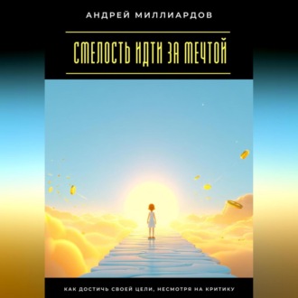 Обложка книги «Смелость идти за мечтой. Как достичь своей цели, несмотря на критику»