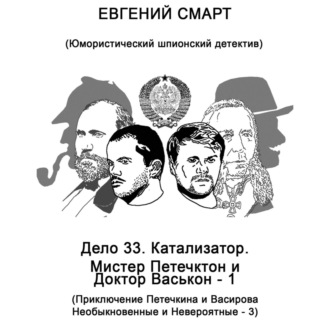 Обложка книги «Дело 33. Катализатор. Мистер Петечктон и Доктор Васькон – 1. Приключения Петечкина и Васирова, Необыкновенные и Невероятные – 3. Юмористический шпионский детектив»