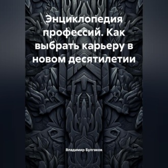 Обложка книги «Энциклопедия профессий. Как выбрать карьеру в новом десятилетии»