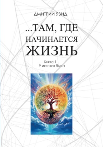 Обложка книги «…Там, где начинается жизнь. Книга 1. У истоков бытия»