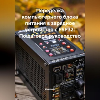 Обложка книги «Переделка компьютерного блока питания в зарядное устройство с ESP32: Пошаговое руководство»