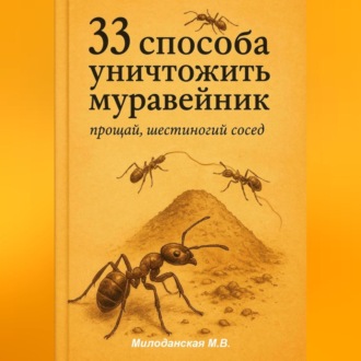 Обложка книги «33 способа уничтожить муравейник: прощай, шестиногий сосед»