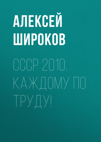 Алексей Широков. СССР 2010. Каждому по труду!