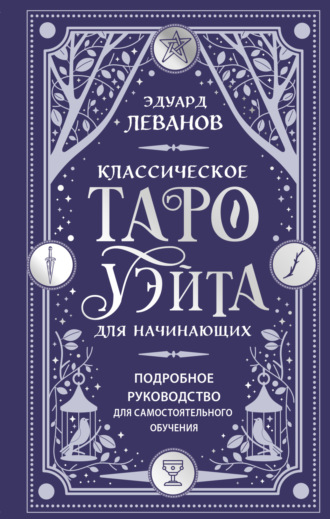 Эдуард Леванов. Классическое Таро Уэйта для начинающих. Подробное руководство для самостоятельного обучения