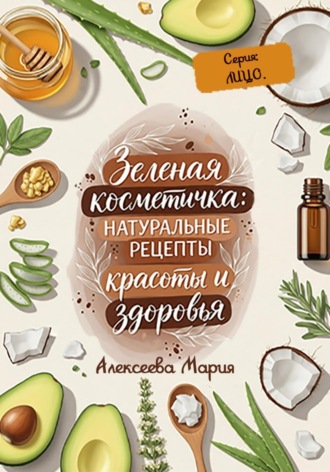 Обложка книги «Зелёная косметичка: натуральные рецепты красоты и здоровья. Серия: лицо»