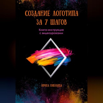 Обложка книги «СОЗДАНИЕ ЛОГОТИПА ЗА 7 ШАГОВ. Книга-инструкция с видеоуроками»