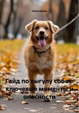 Ольга Шпак. Гайд по выгулу собак: ключевые моменты и опасности