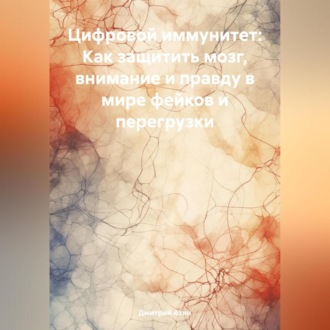 Обложка книги «Цифровой иммунитет: Как защитить мозг, внимание и правду в мире фейков и перегрузки»
