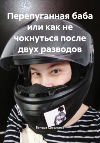 Венера Савельева. Перепуганная баба или как не чокнуться после двух разводов