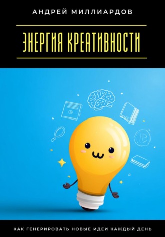 Обложка книги «Энергия креативности. Как генерировать новые идеи каждый день»