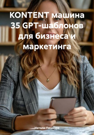 Натали Пашкура. KONTENT машина 35 GPT-шаблонов для бизнеса и маркетинга