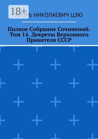 Обложка книги «Полное Собрание Сочинений. Том 14. Декреты Верховного Правителя СССР»